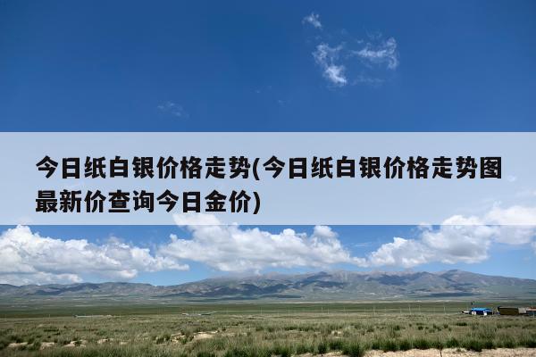 纸白银今日价格走势分析